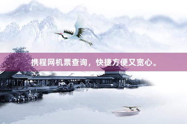 携程网机票查询，快捷方便又宽心。
