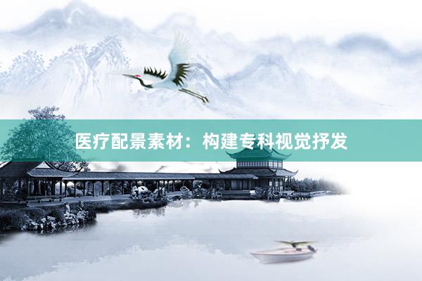 医疗配景素材：构建专科视觉抒发